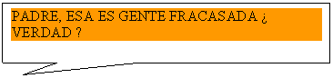 Rectangular Callout: PADRE, ESA ES GENTE FRACASADA  VERDAD ?

?

